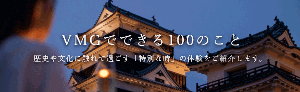 VMGでできる100のこと - 歴史や文化に触れて過ごす「特別な時」の体験をご紹介します。